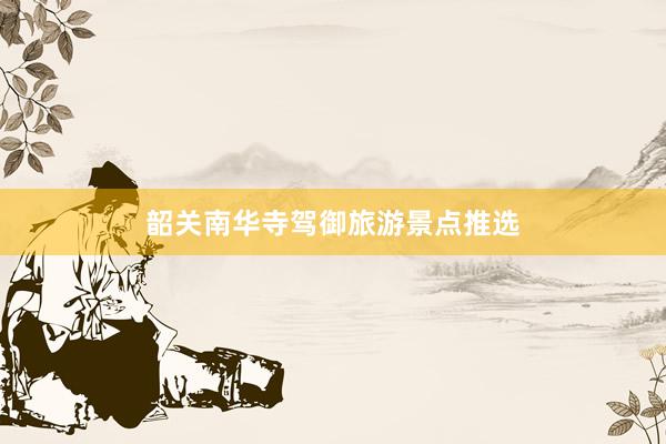 韶关南华寺驾御旅游景点推选