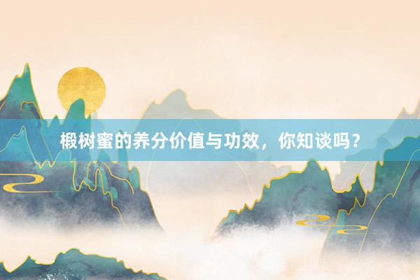 椴树蜜的养分价值与功效，你知谈吗？