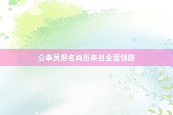 公事员报名阅历条目全面领路
